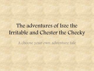 The adventures of Isze the Irritable and Chester the Cheeky