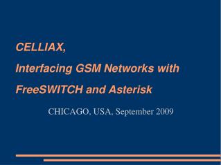 CELLIAX, Interfacing GSM Networks with FreeSWITCH and Asterisk CHICAGO, USA, September 2009