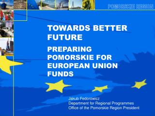 TOWARDS BETTER FUTURE PREPARING POMORSKIE FOR EUROPEAN UNION FUNDS