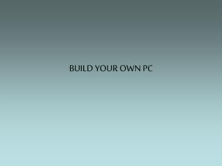 BUILD YOUR OWN PC