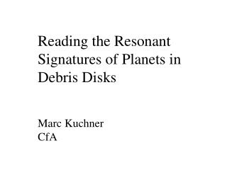 Reading the Resonant Signatures of Planets in Debris Disks Marc Kuchner CfA