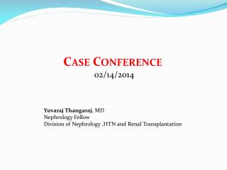 Case Conference 02/14/2014 Yuvaraj Thangaraj , MD Nephrology Fellow