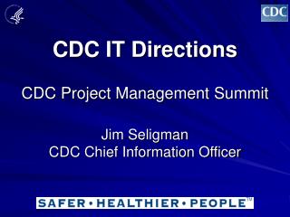 CDC IT Directions CDC Project Management Summit Jim Seligman CDC Chief Information Officer