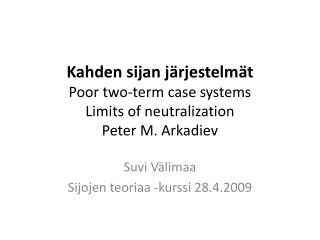 Kahden sijan järjestelmät Poor two-term case systems Limits of neutralization Peter M. Arkadiev