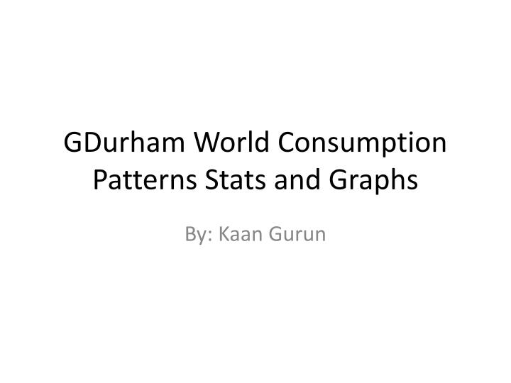 gdurham world consumption patterns stats and graphs