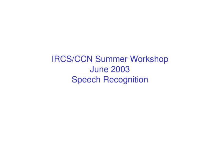 ircs ccn summer workshop june 2003 speech recognition