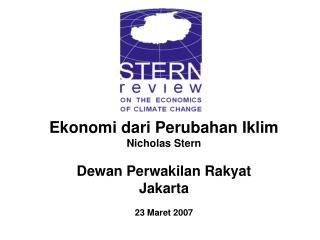 Ekonomi dari Perubahan Iklim Nicholas Stern Dewan Perwakilan Rakyat Jakarta 23 Maret 2007
