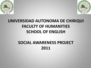 UNIVERSIDAD AUTONOMA DE CHIRIQUI FACULTY OF HUMANITIES SCHOOL OF ENGLISH SOCIAL AWARENESS PROJECT