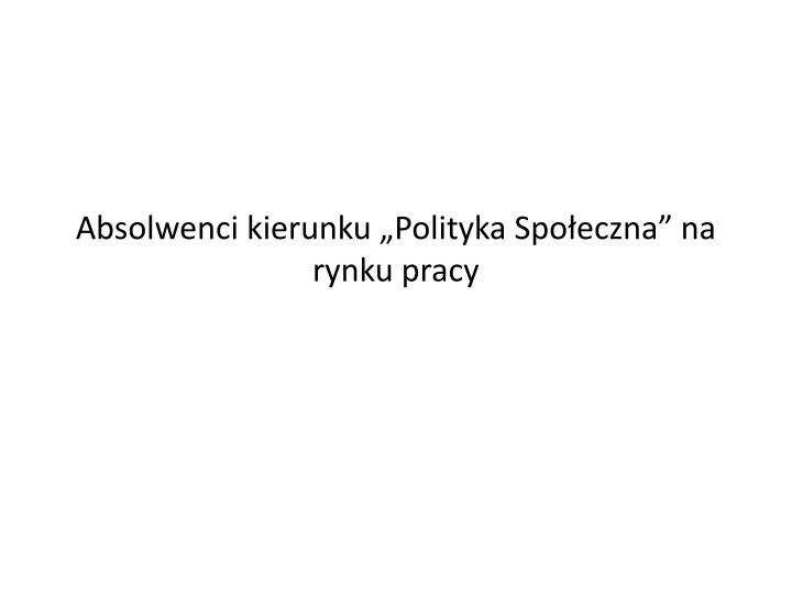 absolwenci kierunku polityka spo eczna na rynku pracy