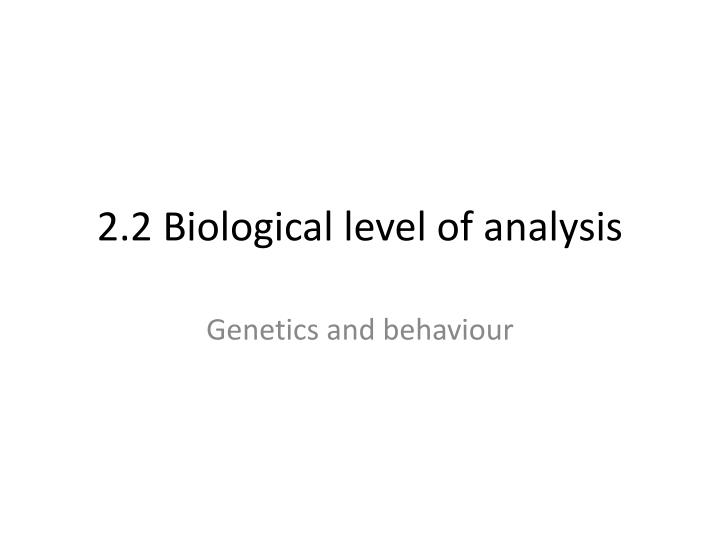 2 2 biological level of analysis
