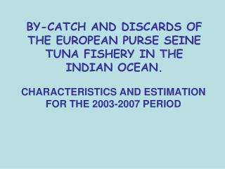 BY-CATCH AND DISCARDS OF THE EUROPEAN PURSE SEINE TUNA FISHERY IN THE INDIAN OCEAN.