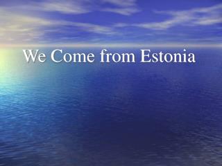 We Come from Estonia