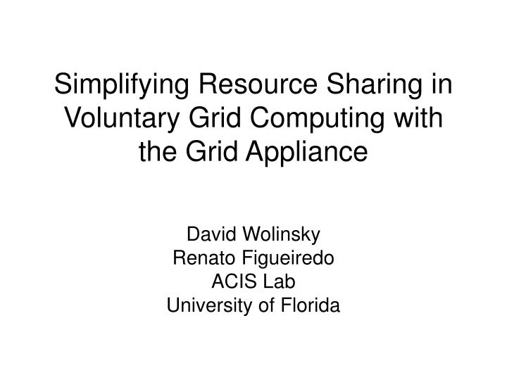 simplifying resource sharing in voluntary grid computing with the grid appliance