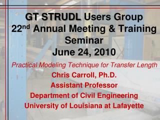GT STRUDL Users Group 22 nd Annual Meeting &amp; Training Seminar June 24, 2010