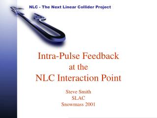 Intra-Pulse Feedback at the NLC Interaction Point Steve Smith SLAC Snowmass 2001