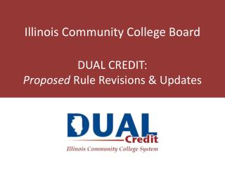 Illinois Community College Board DUAL CREDIT: Proposed Rule Revisions &amp; Updates