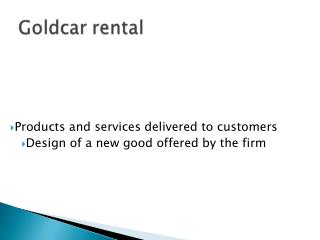 Products and services delivered to customers Design of a new good offered by the firm
