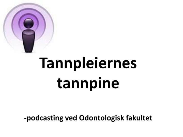 tannpleiernes tannpine podcasting ved odontologisk fakultet