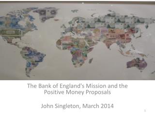 The Bank of England's Mission and the Positive Money Proposals John Singleton, March 2014