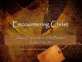 Encountering Christ Jesus Encounters The Broken Luke 7:36-50