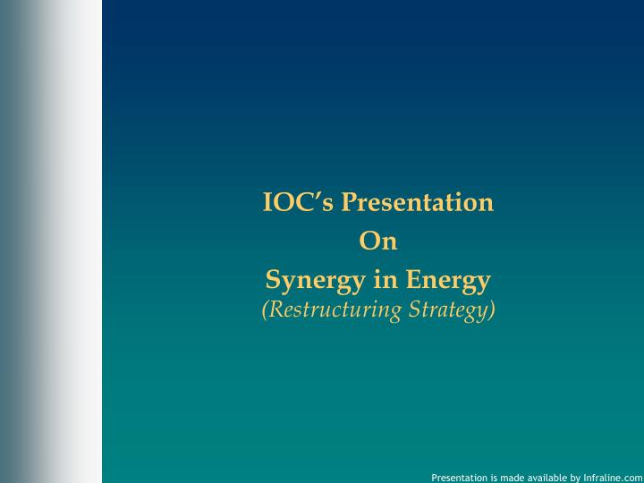 ioc s presentation on synergy in energy restructuring strategy