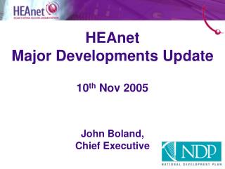 HEAnet Major Developments Update 10 th Nov 2005 John Boland, Chief Executive