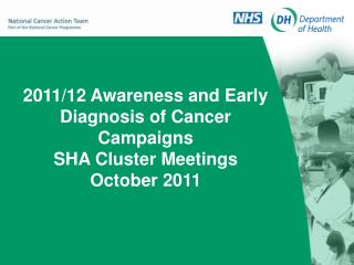 2011/12 Awareness and Early Diagnosis of Cancer Campaigns SHA Cluster Meetings October 2011