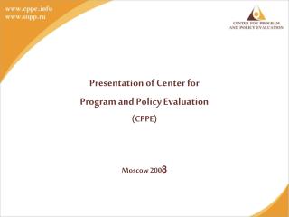 Presentation of Center for Program and Policy Evaluation ( CPPE) Moscow 200 8