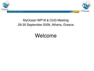 MyOcean WP18 &amp; CUG Meeting 29-30 September 2009, Athens, Greece Welcome
