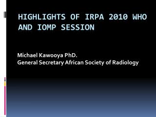 HIGHLIGHTS OF IRPA 2010 WHO and IOMP SESSION
