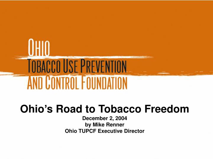 ohio s road to tobacco freedom december 2 2004 by mike renner ohio tupcf executive director