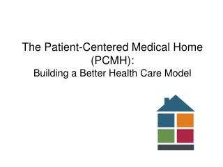 The Patient-Centered Medical Home (PCMH): Building a Better Health Care Model