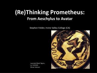 (Re)Thinking Prometheus: From Aeschylus to Avatar Stephen Felder, Irvine Valley College (CA)