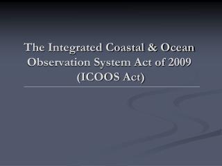 The Integrated Coastal &amp; Ocean Observation System Act of 2009 (ICOOS Act)