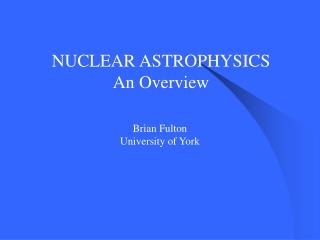 NUCLEAR ASTROPHYSICS An Overview