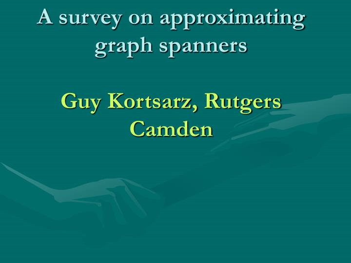 a survey on approximating graph spanners guy kortsarz rutgers camden