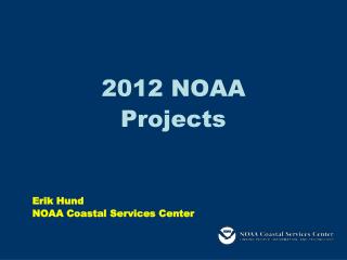 2012 NOAA Projects Erik Hund NOAA Coastal Services Center