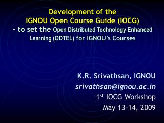 K.R. Srivathsan, IGNOU srivathsan@ignou.ac 1 st IOCG Workshop May 13-14, 2009