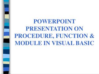 POWERPOINT PRESENTATION ON PROCEDURE, FUNCTION &amp; MODULE IN VISUAL BASIC