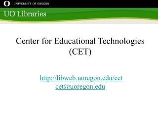 Center for Educational Technologies (CET) libweb.uoregon/cet cet@uoregon