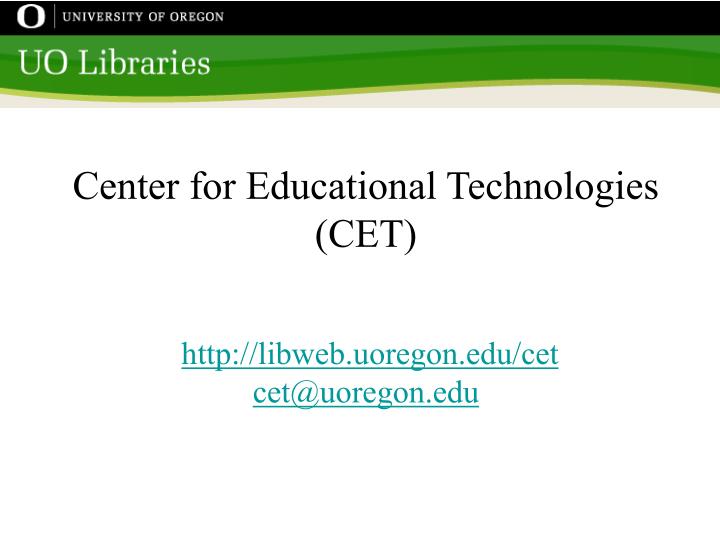 center for educational technologies cet http libweb uoregon edu cet cet@uoregon edu