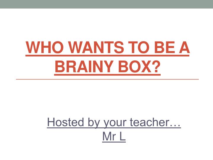 who wants to be a brainy box