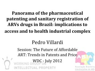 Pedro Villardi Session: The Future of Affordable ART: Trends in Patents and Price WDC - July 2012