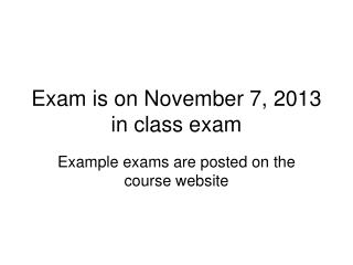 Exam is on November 7, 2013 in class exam
