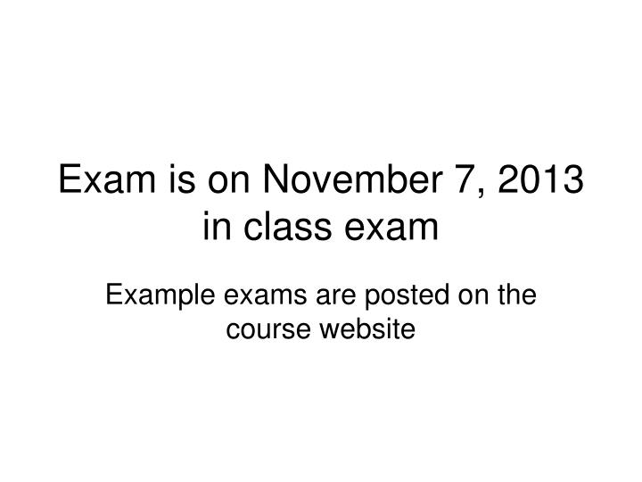 exam is on november 7 2013 in class exam