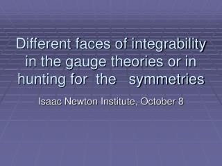 Different faces of integrability in the gauge theories or in hunting for the symmetries