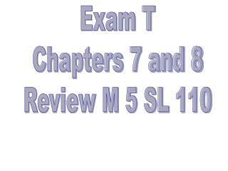 Exam T Chapters 7 and 8 Review M 5 SL 110