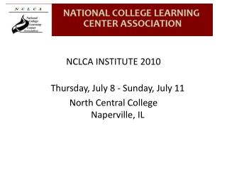 NCLCA INSTITUTE 2010 Thursday, July 8 - Sunday, July 11 North Central College Naperville, IL
