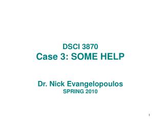 DSCI 3870 Case 3: SOME HELP Dr. Nick Evangelopoulos SPRING 2010