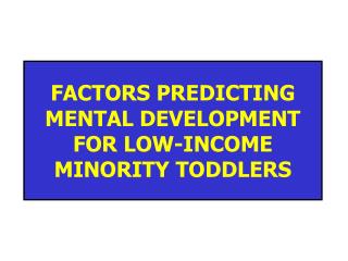 FACTORS PREDICTING MENTAL DEVELOPMENT FOR LOW-INCOME MINORITY TODDLERS
